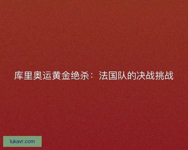 库里奥运黄金绝杀：法国队的决战挑战